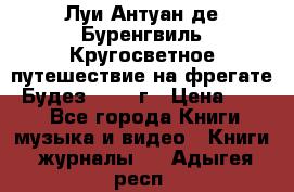 Луи Антуан де Буренгвиль Кругосветное путешествие на фрегате “Будез“ 1960 г › Цена ­ 450 - Все города Книги, музыка и видео » Книги, журналы   . Адыгея респ.